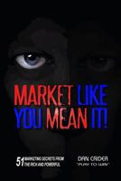 Market Like You Mean It!: 51 Marketing Secrets from the Rich and Powerful 1499235119 Book Cover