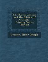 St. Thomas Aquinas and the Politics of Aristotle 1245078631 Book Cover