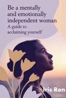 Be A Mentally And Emotionally Independent Woman: A Guide To Acclaiming Yourself B0FSC7YMKJ Book Cover