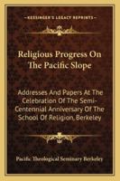 Religious Progress on the Pacific Slope; Addresses and Papers at the Celebration of the Semi-centennial Anniversary of Pacific School of Religion, Berkeley, California 1373181745 Book Cover