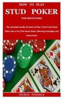 How to Play Stud Poker for Beginners: The Complete Guide On How to Play 7 And 5 Card Stud Poker Like a Pro B08WZH8MW7 Book Cover