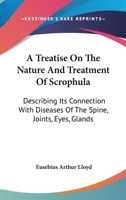 A Treatise On The Nature And Treatment Of Scrophula: Describing Its Connection With Diseases Of The Spine, Joints, Eyes, Glands 1163105899 Book Cover