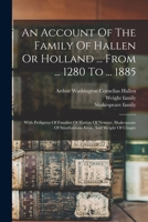 An Account Of The Family Of Hallen Or Holland ... From ... 1280 To ... 1885: With Pedigrees Of Families Of Hatton Of Newent, Shakespeare Of Stratford-on-avon, And Weight Of Clingre 1016020953 Book Cover