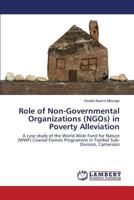 Role of Non-Governmental Organizations (NGOs) in Poverty Alleviation: A case study of the World Wide Fund for Nature (WWF) Coastal Forests Programme in Tombel Sub-Division, Cameroon 3659193283 Book Cover
