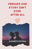 Perhaps Our Story Isn't Over After All: Love Romantic story B09X4YHKK3 Book Cover