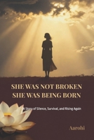 She Was Not Broken, She Was Being Born: A Story of Silence, Survival, and Rising Again B0GV7V4BMY Book Cover