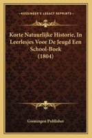 Korte Natuurlijke Historie, In Leerlesjes Voor De Jeugd Een School-Boek (1804) 1167454634 Book Cover