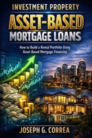 Investment Property Asset-Based Mortgage Loans: How to Build a Rental Portfolio Using Asset-Based Mortgage Financing (The Asset-Based Mortgage Mastery) B0GWSLH592 Book Cover
