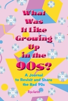 What Was It Like Growing Up in the 90s?: A Journal to Revisit and Share the Rad 90s 1956496629 Book Cover