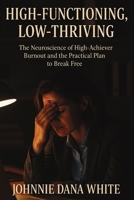 High-Functioning, Low-Thriving: The Neuroscience of High-Achiever Burnout and the Practical Plan to Break Free 192360404X Book Cover
