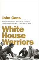 White House Warriors: How the National Security Council Transformed the American Way of War 1631494562 Book Cover