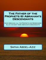 The Father of the Prophets (6) Abraham?s Descendants: Since Abraham, All the Prophets and Messengers Allah Has Sent Were Abraham's Descendants 1533068488 Book Cover