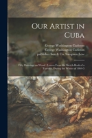 Our Artist in Cuba: Fifty Drawings on Wood: Leaves From the Sketch-book of a Traveler, During the Winter of 1864-5 1013850823 Book Cover