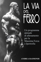 La Via del Ferro: Programma annuale e schede di allenamento pronte all'uso per il bodybuilding: Aumentare Forza, Massa Muscolare e Ottenere un Fisico ... con Esercizi illustrati (Italian Edition) B0FH64Z9JK Book Cover