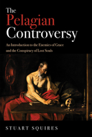 The Pelagian Controversy: An Introduction to the Enemies of Grace and the Conspiracy of Lost Souls 1532637810 Book Cover