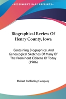 Biographical Review Of Henry County, Iowa: Containing Biographical And Genealogical Sketches Of Many Of The Prominent Citizens Of Today 1165952068 Book Cover