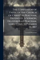 The Confession of Faith, of the Church of Christ in Peacham, Defended. A Sermon, Delivered at Peacham, Lord's Day, September 14, 1817 1025219678 Book Cover
