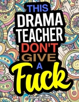 This Drama Teacher Don't Give A Fuck: A Coloring Book For Drama And Theatre Teachers 1672884128 Book Cover