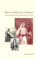 How to Make It as a Woman: Collective Biographical History from Victoria to the Present (Women in Culture and Society Series) 0226065464 Book Cover