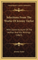 Selections From The Works Of Jeremy Taylor: With Some Account Of The Author And His Writings 1425530109 Book Cover