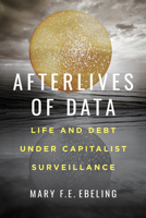 Afterlives of Data: Life and Debt under Capitalist Surveillance 0520307739 Book Cover