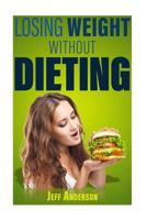 Losing Weight Without Dieting: Discover Weight Loss Secrets to Help You Lose Weight Without Dieting 152329339X Book Cover