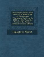 Documents Inédits Pour Servir À L'histoire De La Domination Vénitienne En Crète De 1380 À 1485: Tirés Des Archives De Venise... 1294648632 Book Cover