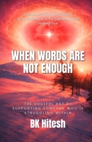 When Words Are Not Enough: The Soulful Art of Supporting Someone Who Is Struggling Within A Journey of Self-Compassion, Soul-Awareness, and the Supreme Soul’s Healing Love B0GTFZZMT3 Book Cover