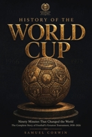 History of the World Cup: Ninety Minutes That Changed the World - The Complete Story of Football's Greatest Tournament, 1930-2026 (World Cup History) B0H6NQCZHF Book Cover