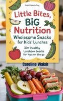 LITTLE BITES, BIG NUTRITION: Wholesome Snacks for Kids’ Lunches: 30+ Healthy Lunchbox Snacks for Kids on the Go B0FK9TWC1J Book Cover