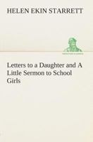 Letters to a Daughter and a Little Sermon to School-Girls 1500278548 Book Cover