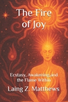 The Fire of Joy: Ecstasy, Awakening, and the Flame Within 1997624176 Book Cover