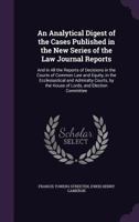 An Analytical Digest of the Cases Published in the New Series of the Law Journal Reports: And in All the Reports of Decisions in the Courts of Common ... by the House of Lords, and Election Committee 1344706665 Book Cover