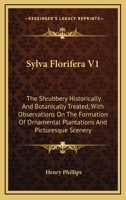 Sylva Florifera V1: The Shrubbery Historically And Botanically Treated, With Observations On The Formation Of Ornamental Plantations And Picturesque Scenery 1163788619 Book Cover