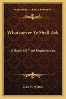 Whatsoever Ye Shall Ask: A Book Of True Experiences B0007FB070 Book Cover