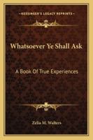 Whatsoever Ye Shall Ask: A Book Of True Experiences 116316514X Book Cover