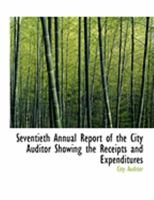 Seventieth Annual Report of the City Auditor Showing the Receipts and Expenditures 0554868199 Book Cover