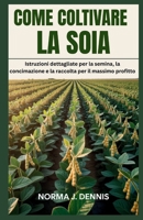 COME COLTIVARE LA SOIA: Istruzioni dettagliate per la semina, la concimazione e la raccolta per il massimo profitto (Italian Edition) B0FQJZN827 Book Cover