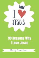 I Love Jesus: 99 Reasons Why I Love Jesus 1092367578 Book Cover
