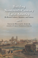 Building Nineteenth-Century Latin America: Re-Rooted Cultures, Identities, and Nations 0826516661 Book Cover
