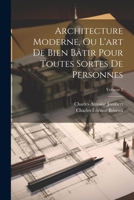 Architecture Moderne, Ou L'art De Bien Bâtir Pour Toutes Sortes De Personnes; Volume 2 1022551043 Book Cover