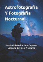 Astrofotografía Y Fotografía Nocturna: Una Guía Práctica Para Capturar La Magia Del Cielo Nocturno (Guías Completas de Fotografía) (Spanish Edition) B0H734411J Book Cover