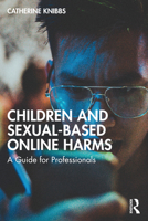 Children and Sexual-Based Online Harms: A Guide for Professionals 1032427582 Book Cover