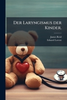 Der Laryngismus Der Kinder: Mit Bemerkungen Über Die Künstliche Ernährung, Eine Häufige Ursache Dieses Leidens Und Anderer Krampfkrankheiten Im Kindesalter... 1247750361 Book Cover