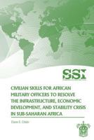 Civilian Skills for African Military Officers to Resolve the Infrastructure, Economic Development, and Stability Crisis in Sub-Saharan Africa 1477556036 Book Cover