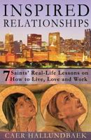 Inspired Relationships: 7 Saints' Real-Life Lessons on How to Live, Love and Work 1490592334 Book Cover