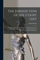 The jurisdiction of the court leet: exemplified in the articles which the jury or inquest for the king, in that court, is charged and sworn, and by ... present : together with approved precedents. 1240043899 Book Cover