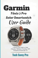 Garmin Fenix 7 Pro Solar Smartwatch User Guide: A Step-by-Step Guide to Solar Charging, Multisport Tracking, GPS Navigation & Real-Life Use B0FGXYCT8V Book Cover
