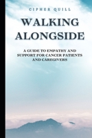 Walking Alongside: A Guide to Empathy and Support for Cancer Patients and Caregivers B0CTXK5GKQ Book Cover