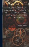 A Dictionary of Mechanical Science, Arts, Manufactures, and Miscellaneous Knowledge; Volume 2 1020242485 Book Cover